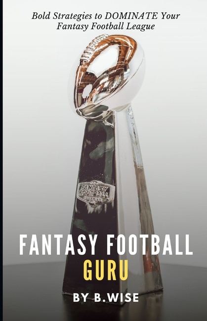 Fantasy Football Guru: Bold Strategies to DOMINATE Your Fantasy Football League