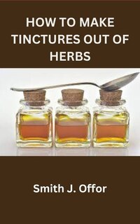 Front cover_How to Make Tinctures Out of Herbs