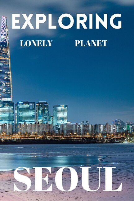 Exploring lonely planet Seoul: Your ultimate travel guide to discovering the heart of south Korea