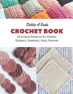 Crochet Book: 12 Unique Patterns for Shawls, Slippers, Sweaters, Hats, Scarves