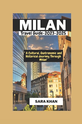 MILAN ITALY Travel Guide 2023-2025: A Cultural, Gastronomic, and Historical Journey Through Milan