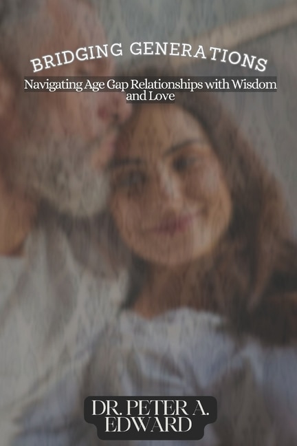 Bridging Generations: Navigating Age Gap Relationships with Wisdom and Love