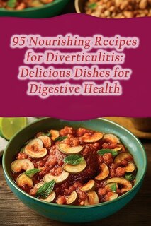 95 Nourishing Recipes for Diverticulitis: Delicious Dishes for Digestive Health