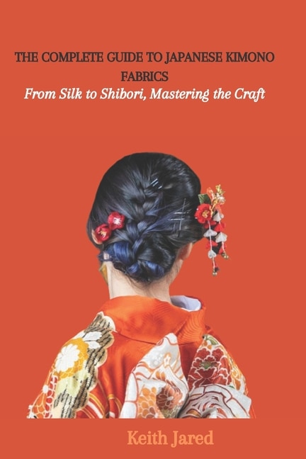 The Complete Guide to Japanese Kimono Fabrics: From Silk to Shibori, Mastering the Craft