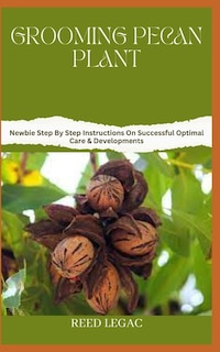 Grooming Pecan Plant: Newbie Step By Step Instructions On Successful Optimal Care & Developments