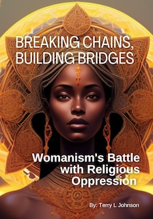 Breaking Chains, Building Bridges: Womanism's Battle with Religious Oppression