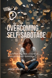 Overcoming Self-Sabotage: This Is How You Heal: A Guide to Overcoming Self-Sabotage