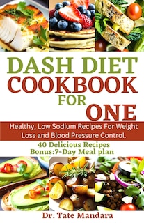 Dash Diet Cookbook for One: Healthy, Low Sodium Recipes For Weight Loss and Blood Pressure Control.