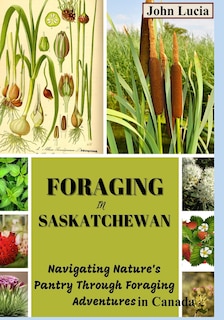 Foraging in Saskatchewan: Navigating Nature's Pantry through Foraging Adventures in Canada