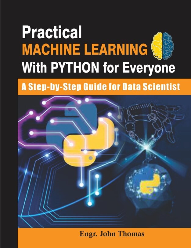 Practical Machine Learning With Python For Everyone: A Step-by-step ...