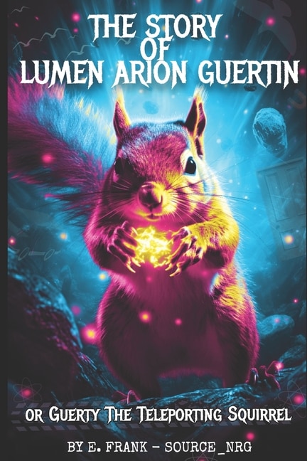 The Story of Lumen Arion Guertin: Guerty the Teleporting Squirrel