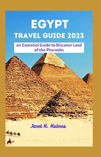 Egypt Travel Guide 2023: An Essential Guide to Discover Land of the Pharaohs