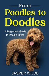 From Poodles to Doodles: A Beginners Guide to Poodle Mixes