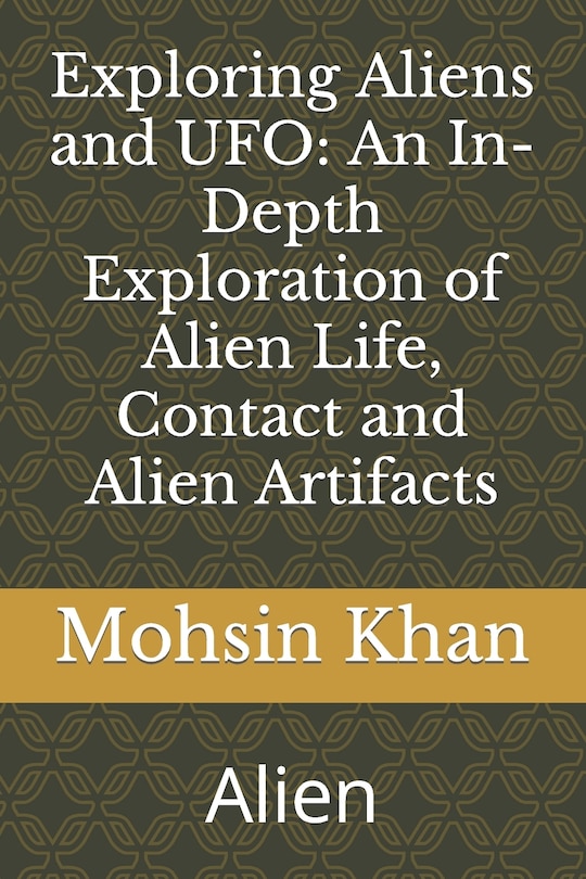 Exploring Aliens and UFO: An In-Depth Exploration of Alien Life, Contact and Alien Artifacts: Alien