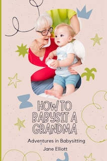 How To Babysit A Grandma: Adventures in Babysitting