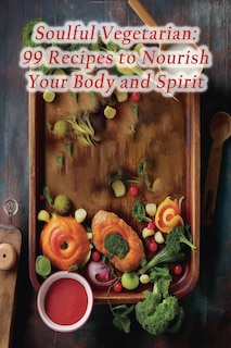 Soulful Vegetarian: 99 Recipes to Nourish Your Body and Spirit