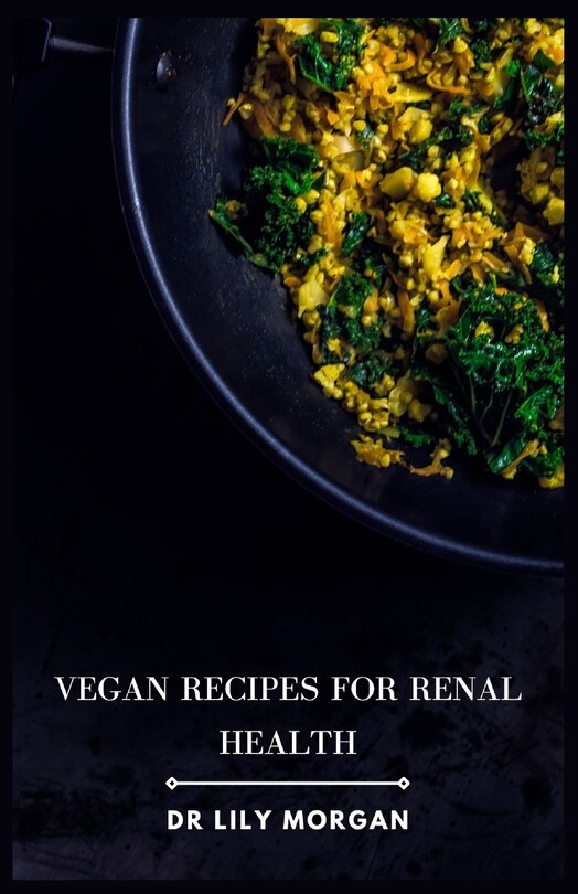 Vegan Recipes for Renal Health: Kidney-Friendly Plant-Based Meals to Help You Feel Your Best