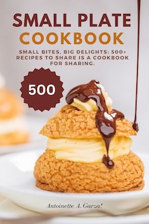 small plate cookbook: Small Bites, Big Delights: 500+ Recipes to Share is a cookbook for sharing.