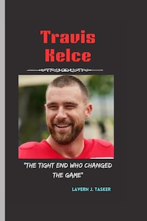 Travis Kelce: The Tight End Who Changed the Game