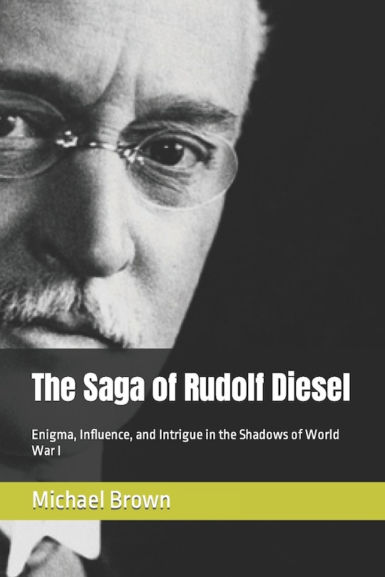 The Saga of Rudolf Diesel: Enigma, Influence, and Intrigue in the Shadows of World War I