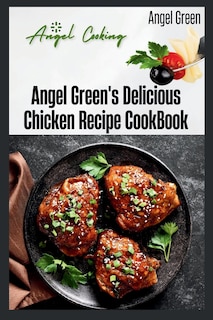 Angel Green's Delicious Chicken Recipe Book: Angel's cooking