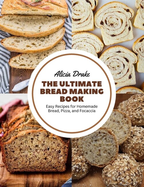 The Ultimate Bread Making Book: Easy Recipes for Homemade Bread, Pizza, and Focaccia