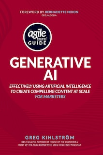 The Agile Brand Guide: Generative AI: Effectively using artificial intelligence to create compelling content at scale