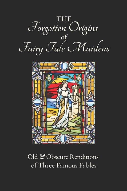 The Forgotten Origins of Fairy Tale Maidens: Old Obscure Renditions