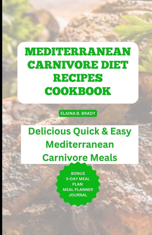 Mediterranean Carnivore Diet Recipes Cookbook: Delicious Quick & Easy Mediterranean Carnivore Meals