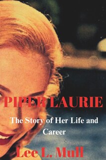 Piper Laurie: The Story of Her Life and Career