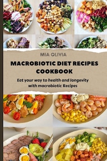 Macrobiotic Diet Recipes Cookbook: Eat your way to health and longevity with macrobiotic Recipes