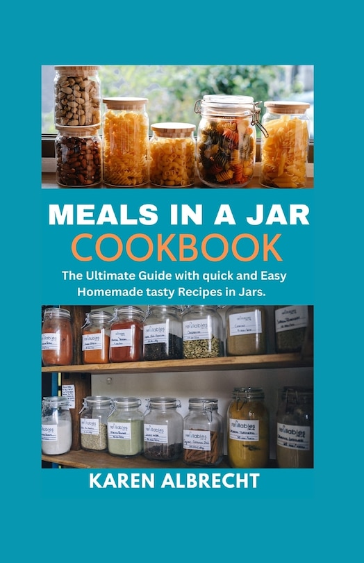 Meals in a Jar Cookbook: The Ultimate Guide with quick and Easy Homemade tasty Recipes in Jars.
