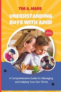 Understanding Boys with ADHD: A Comprehensive Guide for Managing, and Helping Your Son Thrive