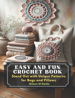 Easy and Fun Crochet Book: Stand Out with Unique Patterns for Bags and Pillows