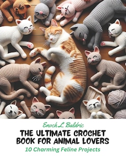 The Ultimate Crochet Book for Animal Lovers: 10 Charming Feline Projects