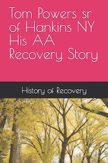 Front cover_Tom Powers sr of Hankins NY His Alcoholics Anonymous Recovery Story