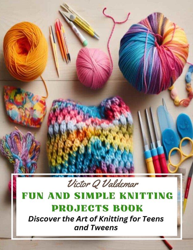 Fun and Simple Knitting Projects Book: Discover the Art of Knitting for Teens and Tweens