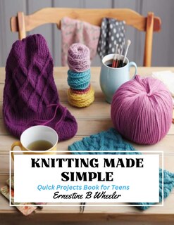 Knitting Made Simple: Quick Projects Book for Teens