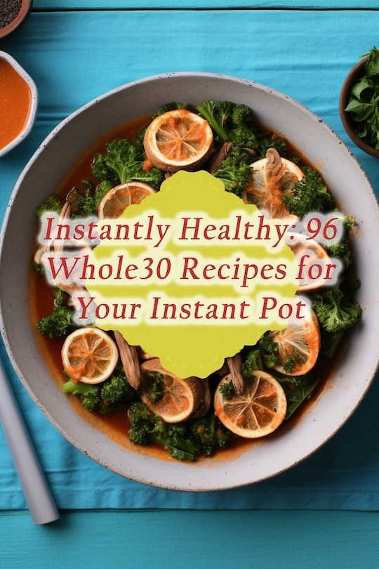 Instantly Healthy: 96 Whole30 Recipes for Your Instant Pot