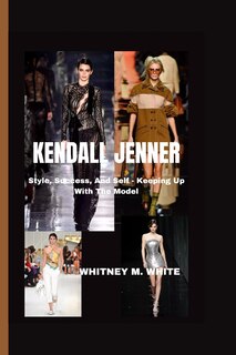Kendall Jenner: Style, Success, And Self - Keeping Up With The Model