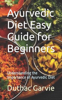 Ayurvedic Diet Easy Guide for Beginners: Understanding the Importance of Ayurvedic Diet