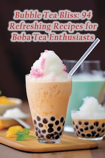 Bubble Tea Bliss: 94 Refreshing Recipes for Boba Tea Enthusiasts