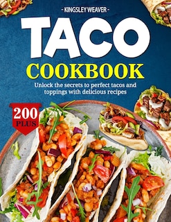 Taco Cookbook: Unlock the secrets to perfect tacos and toppings with 200+ delicious recipes