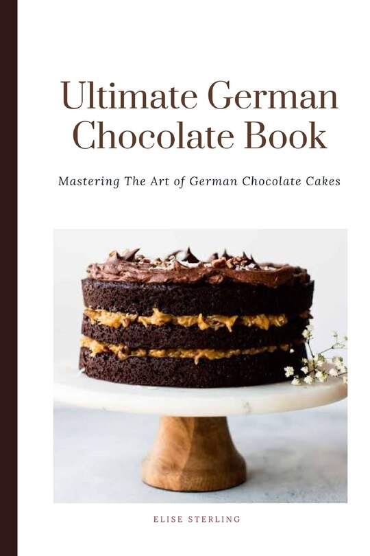 The Ultimate German Chocolate Cake Book: Mastering The Art of German Chocolate Cakes