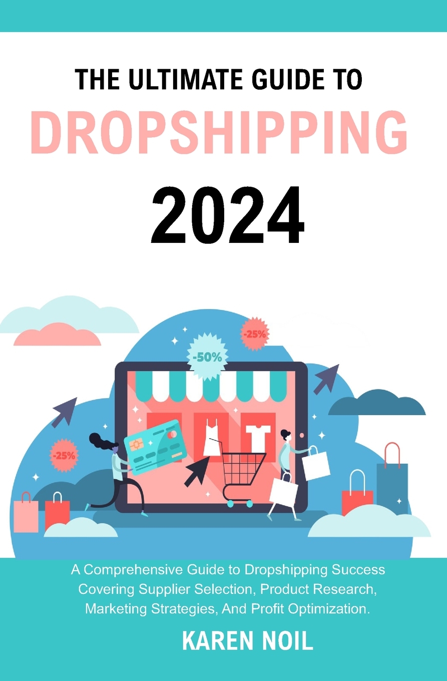 The Ultimate Guide to Dropshipping 2024: A comprehensive guide to dropshipping success covering 