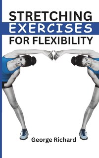 Stretching Exercises for Flexibility: The Ultimate Guide to Reduce Pain, Reduce Muscle Tension, Improve Range of Motion, and Boost Your Overall Well-Being