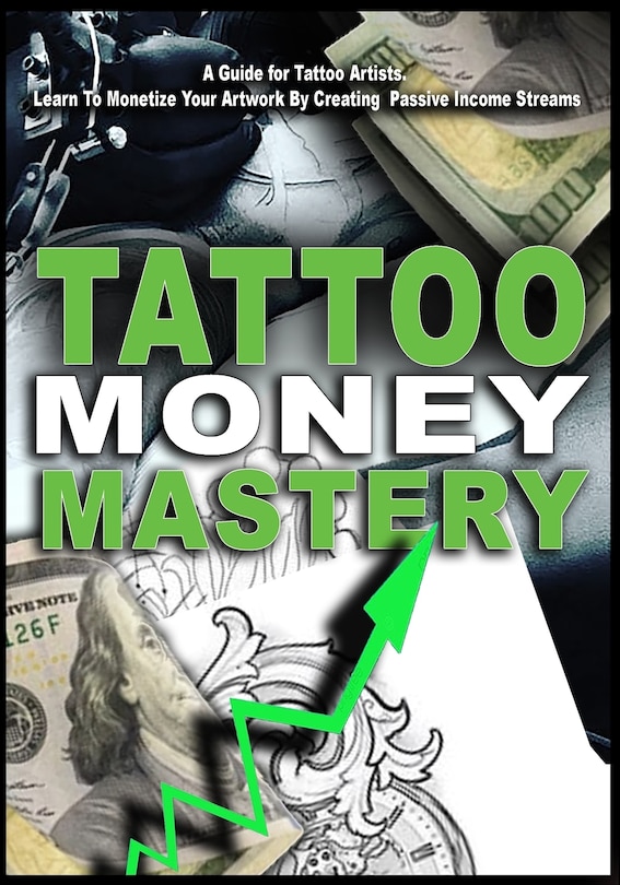 Tattoo Money Mastery: Building Passive Income Streams From Your Tattoo Business: Tattoo Money Mastery