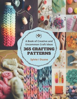 365 Crafting Patterns: A Book of Creative and Uncommon Craft Ideas