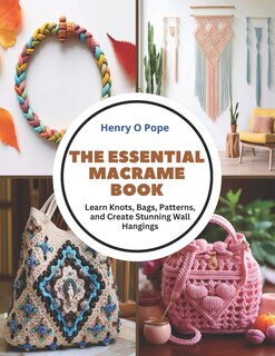 The Essential Macrame Book: Learn Knots, Bags, Patterns, and Create Stunning Wall Hangings