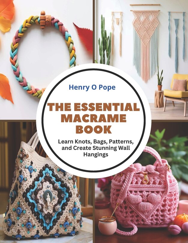 The Essential Macrame Book: Learn Knots, Bags, Patterns, and Create Stunning Wall Hangings